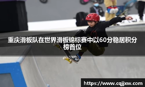 重庆滑板队在世界滑板锦标赛中以60分稳居积分榜首位