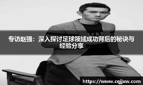专访赵强：深入探讨足球领域成功背后的秘诀与经验分享