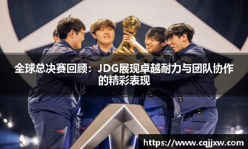 全球总决赛回顾：JDG展现卓越耐力与团队协作的精彩表现