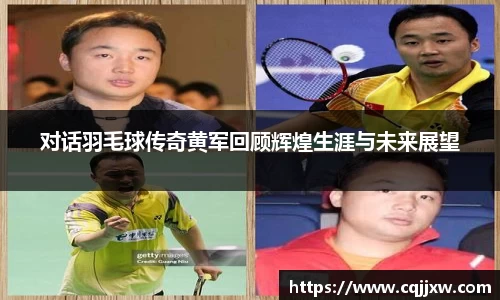 对话羽毛球传奇黄军回顾辉煌生涯与未来展望