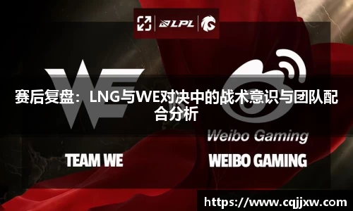 赛后复盘：LNG与WE对决中的战术意识与团队配合分析