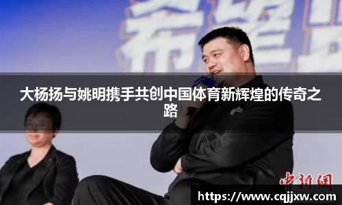 大杨扬与姚明携手共创中国体育新辉煌的传奇之路