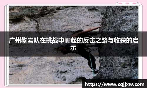 广州攀岩队在挑战中崛起的反击之路与收获的启示