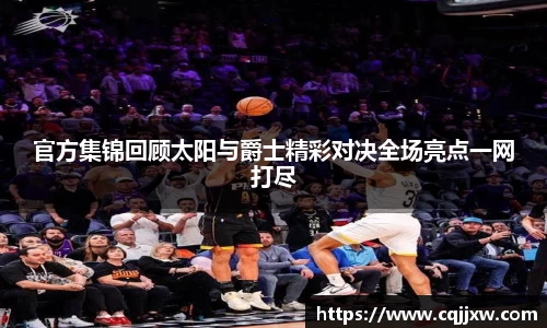 官方集锦回顾太阳与爵士精彩对决全场亮点一网打尽