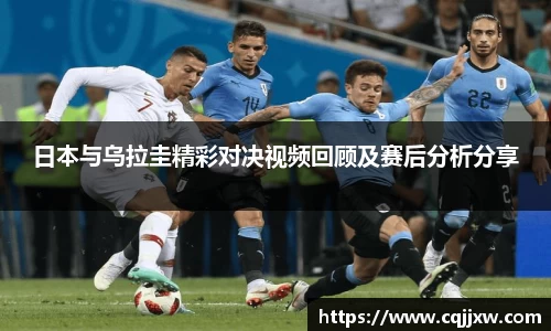 日本与乌拉圭精彩对决视频回顾及赛后分析分享