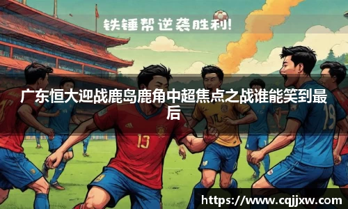 广东恒大迎战鹿岛鹿角中超焦点之战谁能笑到最后