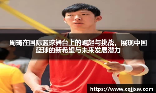 周琦在国际篮球舞台上的崛起与挑战，展现中国篮球的新希望与未来发展潜力
