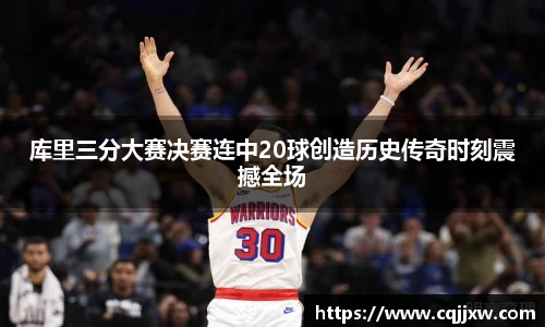 库里三分大赛决赛连中20球创造历史传奇时刻震撼全场
