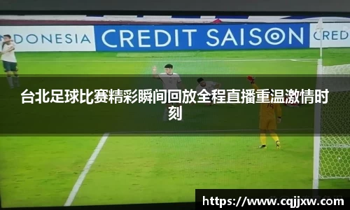 台北足球比赛精彩瞬间回放全程直播重温激情时刻