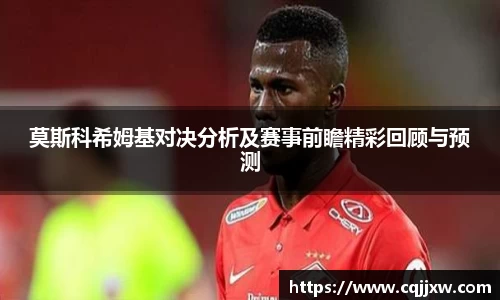 莫斯科希姆基对决分析及赛事前瞻精彩回顾与预测