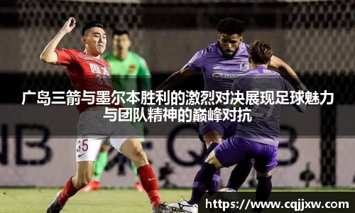 广岛三箭与墨尔本胜利的激烈对决展现足球魅力与团队精神的巅峰对抗
