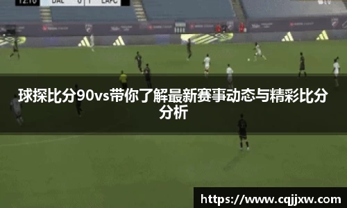 球探比分90vs带你了解最新赛事动态与精彩比分分析
